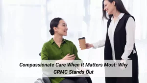 Compassionate Care When It Matters Most: Why GRMC Stands Out
