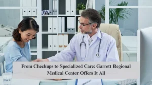 From Checkups to Specialized Care: Garrett Regional Medical Center Offers It All