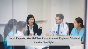 Local Experts, World-Class Care: Garrett Regional Medical Center Spotlight