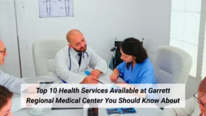 Top 10 Health Services Available at Garrett Regional Medical Center You Should Know About