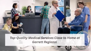 Top-Quality Medical Services Close to Home at Garrett Regional