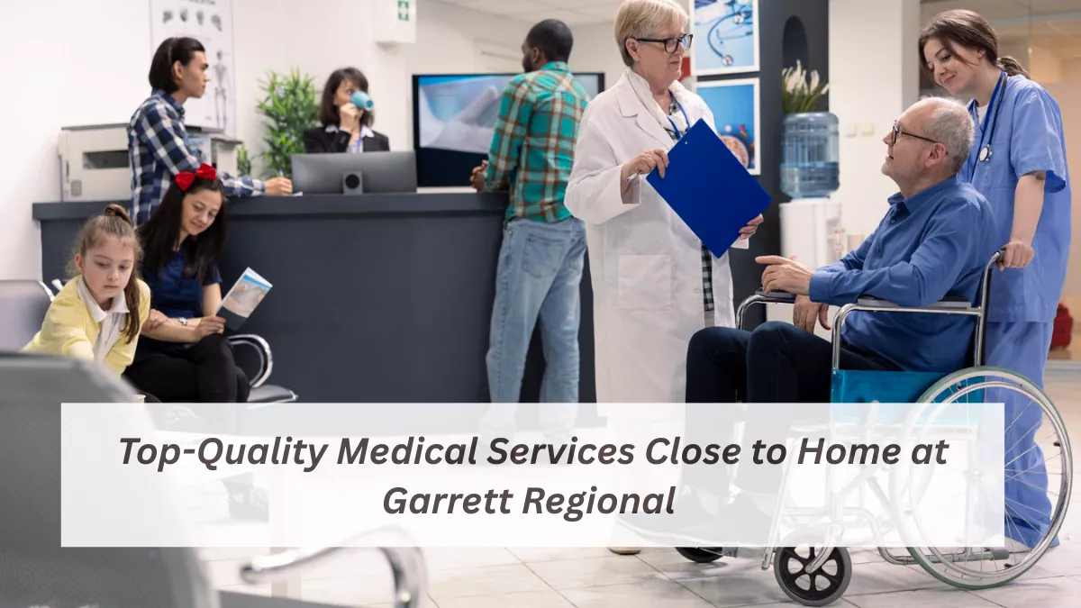 Top-Quality Medical Services Close to Home at Garrett Regional
