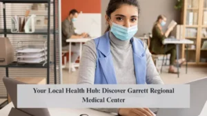 Your Local Health Hub: Discover Garrett Regional Medical Center