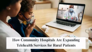How Community Hospitals Are Expanding Telehealth Services for Rural Patients
