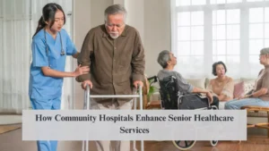How Community Hospitals Enhance Senior Healthcare Services