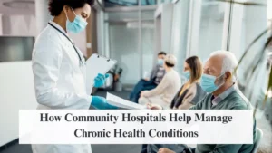How Community Hospitals Help Manage Chronic Health Conditions