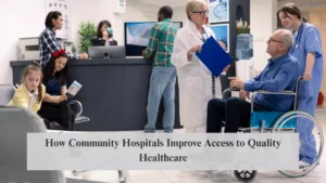How Community Hospitals Improve Access to Quality Healthcare