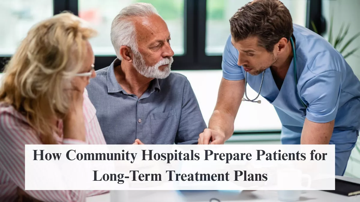 How Community Hospitals Prepare Patients for Long-Term Treatment Plans
