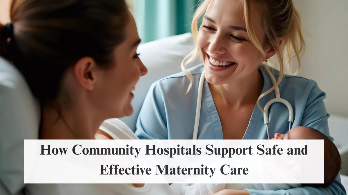 How Community Hospitals Support Safe and Effective Maternity Care