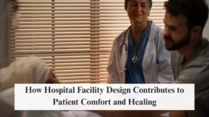 How Hospital Facility Design Contributes to Patient Comfort and Healing