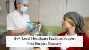How Local Healthcare Facilities Support Post-Surgery Recovery