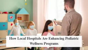 How Local Hospitals Are Enhancing Pediatric Wellness Programs