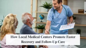 How Local Medical Centers Promote Faster Recovery and Follow-Up Care