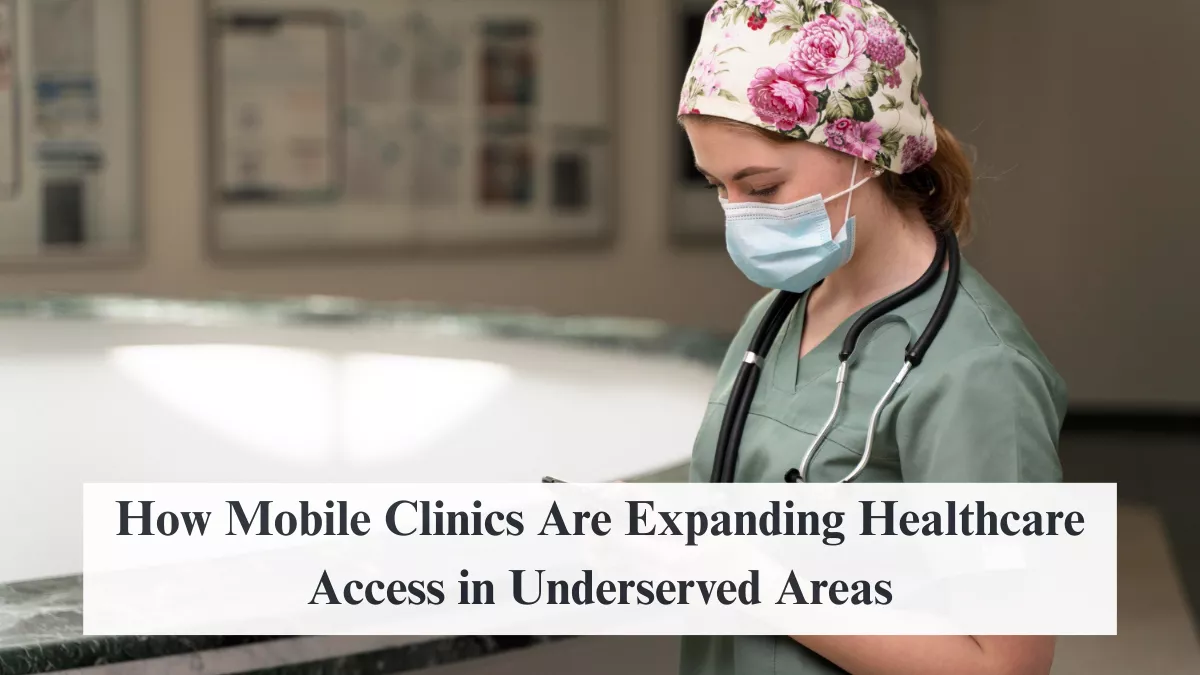 How Mobile Clinics Are Expanding Healthcare Access in Underserved Areas