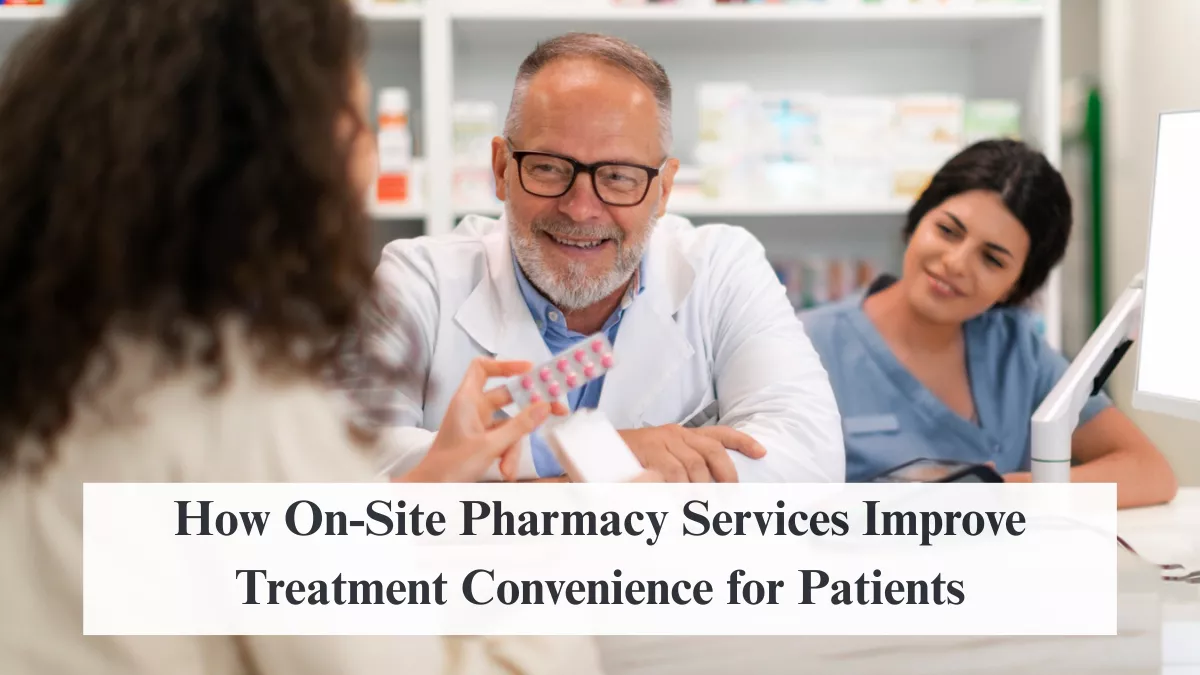 How On-Site Pharmacy Services Improve Treatment Convenience for Patients