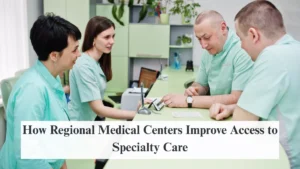How Regional Medical Centers Improve Access to Specialty Care