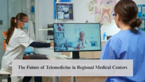 The Future of Telemedicine in Regional Medical Centers