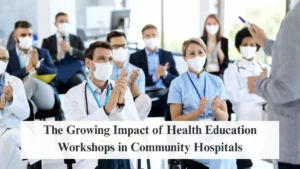 The Growing Impact of Health Education Workshops in Community Hospitals