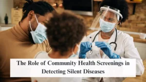 The Role of Community Health Screenings in Detecting Silent Diseases