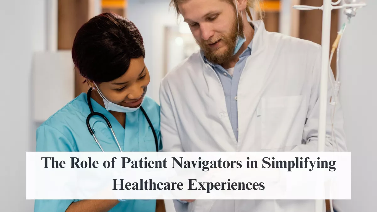 The Role of Patient Navigators in Simplifying Healthcare Experiences