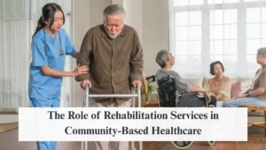The Role of Rehabilitation Services in Community-Based Healthcare