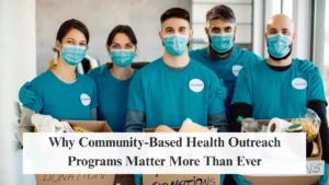 Why Community-Based Health Outreach Programs Matter More Than Ever
