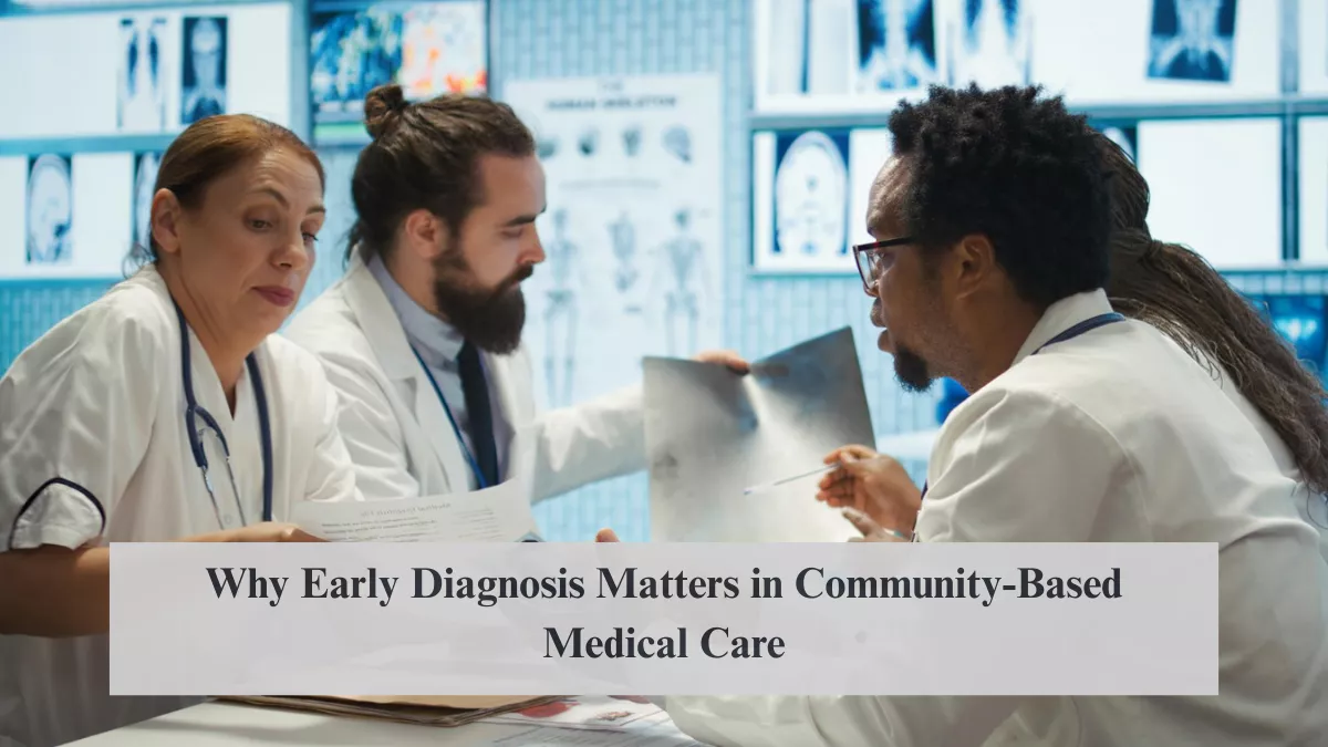 Why Early Diagnosis Matters in Community-Based Medical Care