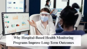 Why Hospital-Based Health Monitoring Programs Improve Long-Term Outcomes