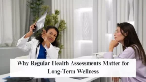 Why Regular Health Assessments Matter for Long-Term Wellness