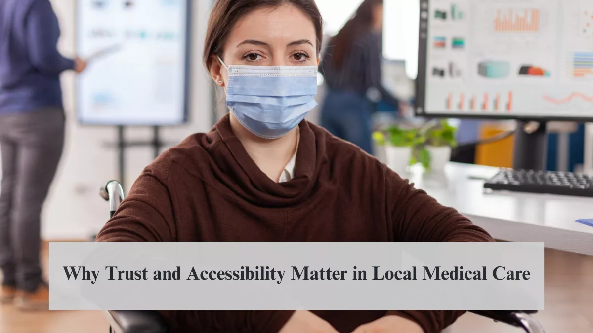 Why Trust and Accessibility Matter in Local Medical Care